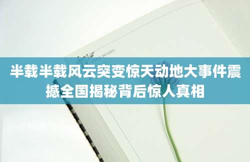 半载半载风云突变惊天动地大事件震撼全国揭秘背后惊人真相