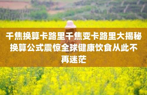 千焦换算卡路里千焦变卡路里大揭秘换算公式震惊全球健康饮食从此不再迷茫