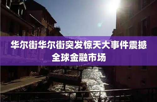 华尔街华尔街突发惊天大事件震撼全球金融市场