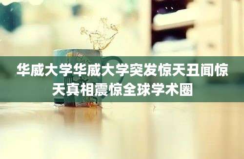 华威大学华威大学突发惊天丑闻惊天真相震惊全球学术圈