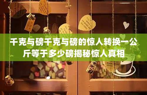 千克与磅千克与磅的惊人转换一公斤等于多少磅揭秘惊人真相