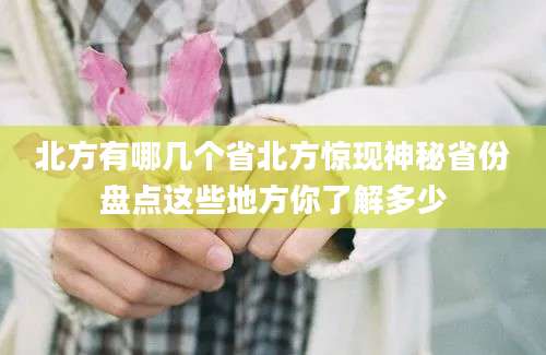 北方有哪几个省北方惊现神秘省份盘点这些地方你了解多少