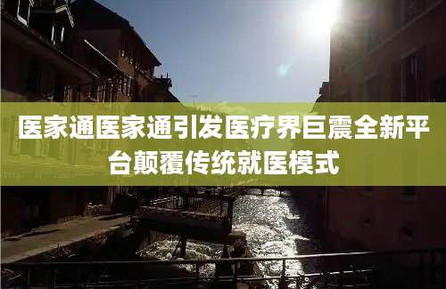 医家通医家通引发医疗界巨震全新平台颠覆传统就医模式