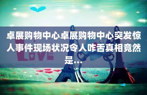 卓展购物中心卓展购物中心突发惊人事件现场状况令人咋舌真相竟然是...