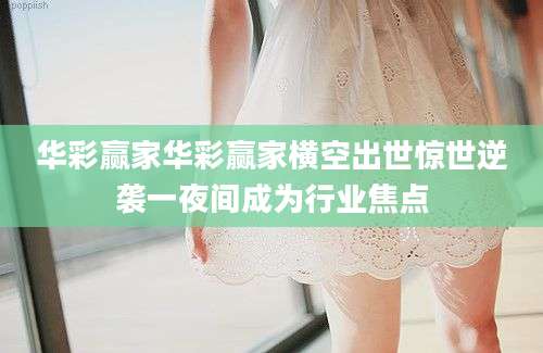 华彩赢家华彩赢家横空出世惊世逆袭一夜间成为行业焦点
