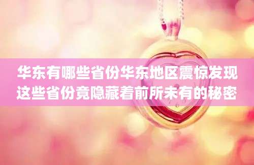 华东有哪些省份华东地区震惊发现这些省份竟隐藏着前所未有的秘密