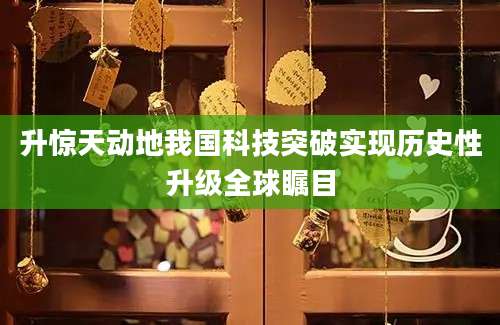 升惊天动地我国科技突破实现历史性升级全球瞩目