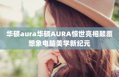 华硕aura华硕AURA惊世亮相颠覆想象电脑美学新纪元
