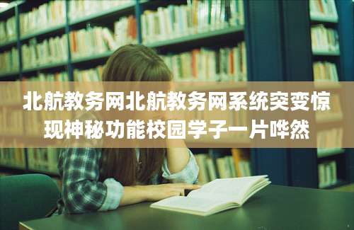 北航教务网北航教务网系统突变惊现神秘功能校园学子一片哗然