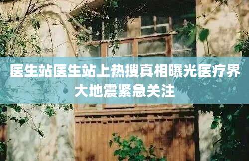 医生站医生站上热搜真相曝光医疗界大地震紧急关注