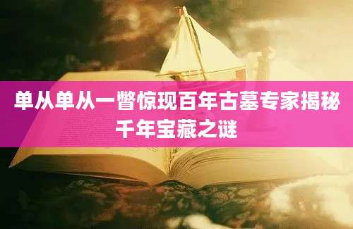 单从单从一瞥惊现百年古墓专家揭秘千年宝藏之谜