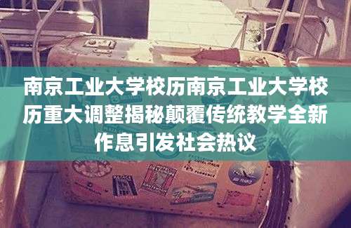 南京工业大学校历南京工业大学校历重大调整揭秘颠覆传统教学全新作息引发社会热议