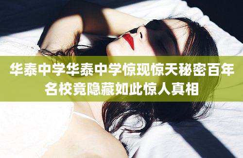 华泰中学华泰中学惊现惊天秘密百年名校竟隐藏如此惊人真相