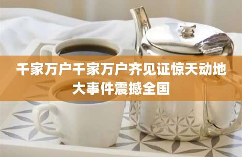 千家万户千家万户齐见证惊天动地大事件震撼全国