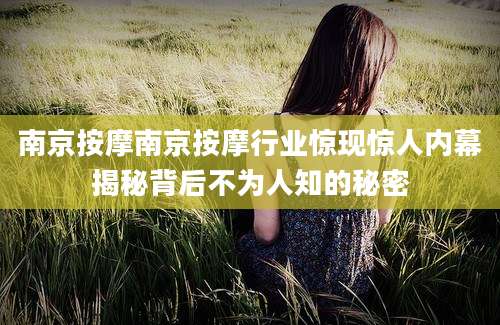 南京按摩南京按摩行业惊现惊人内幕揭秘背后不为人知的秘密