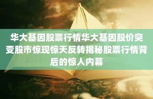 华大基因股票行情华大基因股价突变股市惊现惊天反转揭秘股票行情背后的惊人内幕