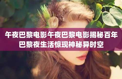 午夜巴黎电影午夜巴黎电影揭秘百年巴黎夜生活惊现神秘异时空