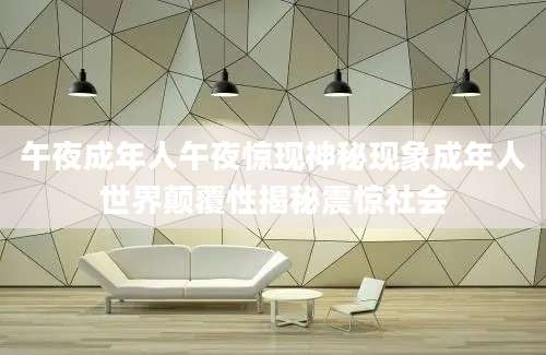 午夜成年人午夜惊现神秘现象成年人世界颠覆性揭秘震惊社会