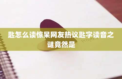 匙怎么读惊呆网友热议匙字读音之谜竟然是