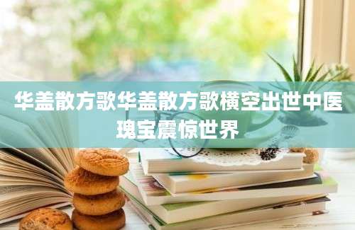 华盖散方歌华盖散方歌横空出世中医瑰宝震惊世界