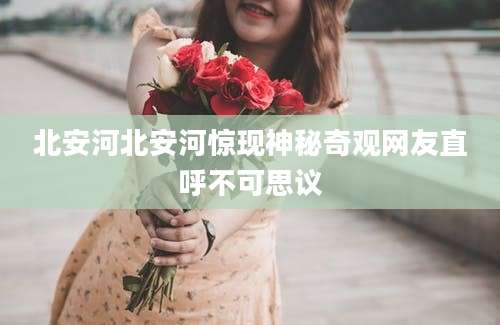 北安河北安河惊现神秘奇观网友直呼不可思议