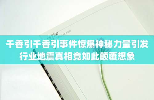 千香引千香引事件惊爆神秘力量引发行业地震真相竟如此颠覆想象