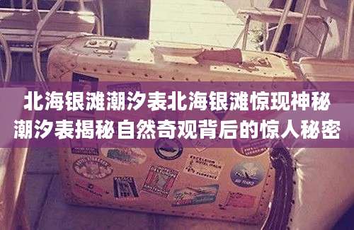 北海银滩潮汐表北海银滩惊现神秘潮汐表揭秘自然奇观背后的惊人秘密