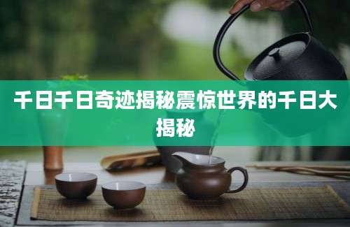 千日千日奇迹揭秘震惊世界的千日大揭秘