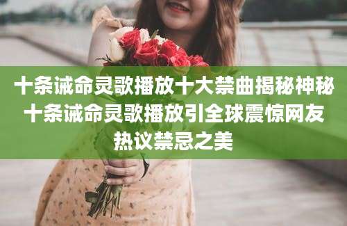 十条诫命灵歌播放十大禁曲揭秘神秘十条诫命灵歌播放引全球震惊网友热议禁忌之美