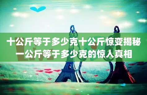 十公斤等于多少克十公斤惊变揭秘一公斤等于多少克的惊人真相