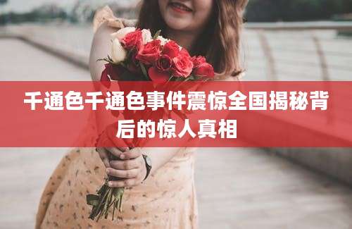 千通色千通色事件震惊全国揭秘背后的惊人真相