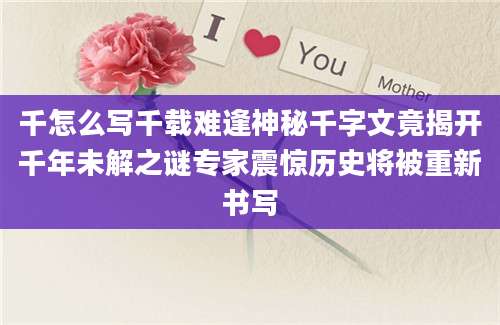 千怎么写千载难逢神秘千字文竟揭开千年未解之谜专家震惊历史将被重新书写