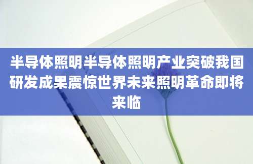 半导体照明半导体照明产业突破我国研发成果震惊世界未来照明革命即将来临