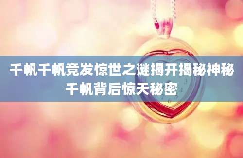 千帆千帆竞发惊世之谜揭开揭秘神秘千帆背后惊天秘密