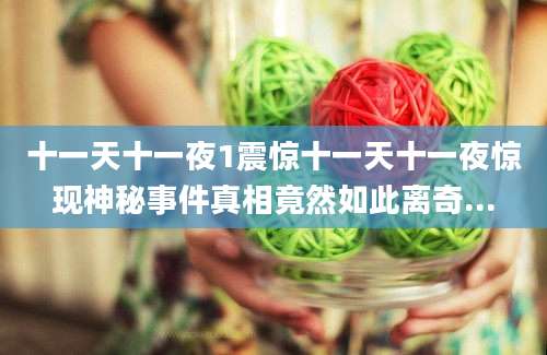 十一天十一夜1震惊十一天十一夜惊现神秘事件真相竟然如此离奇...