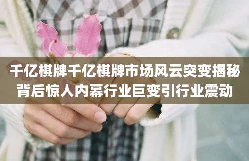千亿棋牌千亿棋牌市场风云突变揭秘背后惊人内幕行业巨变引行业震动