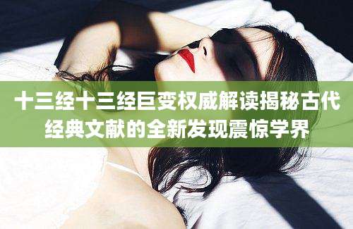 十三经十三经巨变权威解读揭秘古代经典文献的全新发现震惊学界