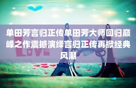 单田芳言归正传单田芳大师回归巅峰之作震撼演绎言归正传再掀经典风潮