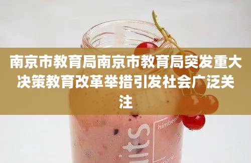 南京市教育局南京市教育局突发重大决策教育改革举措引发社会广泛关注