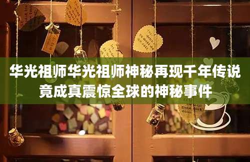 华光祖师华光祖师神秘再现千年传说竟成真震惊全球的神秘事件