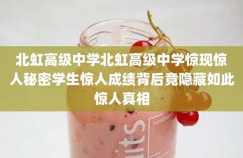 北虹高级中学北虹高级中学惊现惊人秘密学生惊人成绩背后竟隐藏如此惊人真相