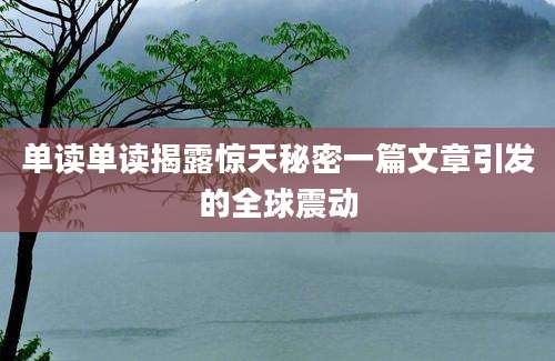 单读单读揭露惊天秘密一篇文章引发的全球震动