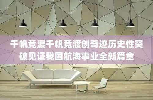 千帆竞渡千帆竞渡创奇迹历史性突破见证我国航海事业全新篇章