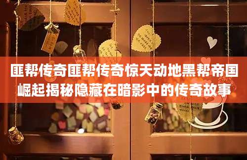 匪帮传奇匪帮传奇惊天动地黑帮帝国崛起揭秘隐藏在暗影中的传奇故事