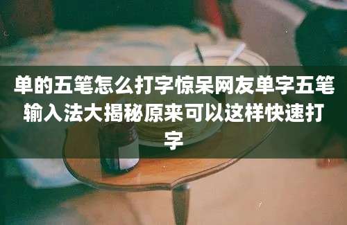单的五笔怎么打字惊呆网友单字五笔输入法大揭秘原来可以这样快速打字