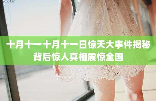 十月十一十月十一日惊天大事件揭秘背后惊人真相震惊全国