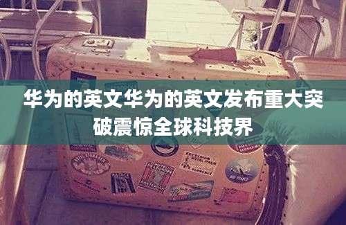 华为的英文华为的英文发布重大突破震惊全球科技界