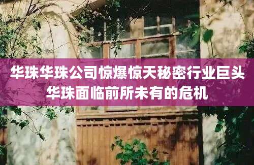 华珠华珠公司惊爆惊天秘密行业巨头华珠面临前所未有的危机