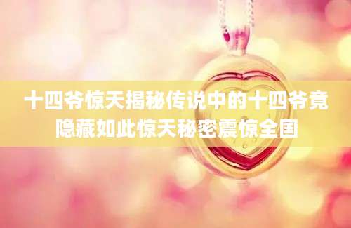 十四爷惊天揭秘传说中的十四爷竟隐藏如此惊天秘密震惊全国