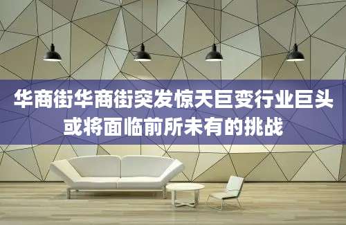 华商街华商街突发惊天巨变行业巨头或将面临前所未有的挑战